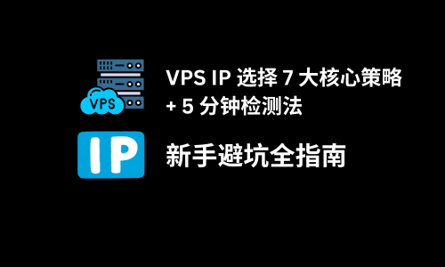 VPS IP 选择 7 大核心策略 + 5 分钟检测法，新手避坑全指南